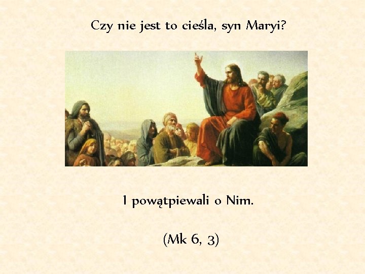 Czy nie jest to cieśla, syn Maryi? I powątpiewali o Nim. (Mk 6, 3)