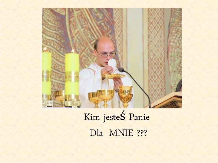 Kim jesteś Panie Dla MNIE ? ? ? 