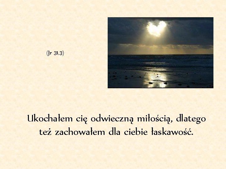 (Jr 31, 3) Ukochałem cię odwieczną miłością, dlatego też zachowałem dla ciebie łaskawość. 