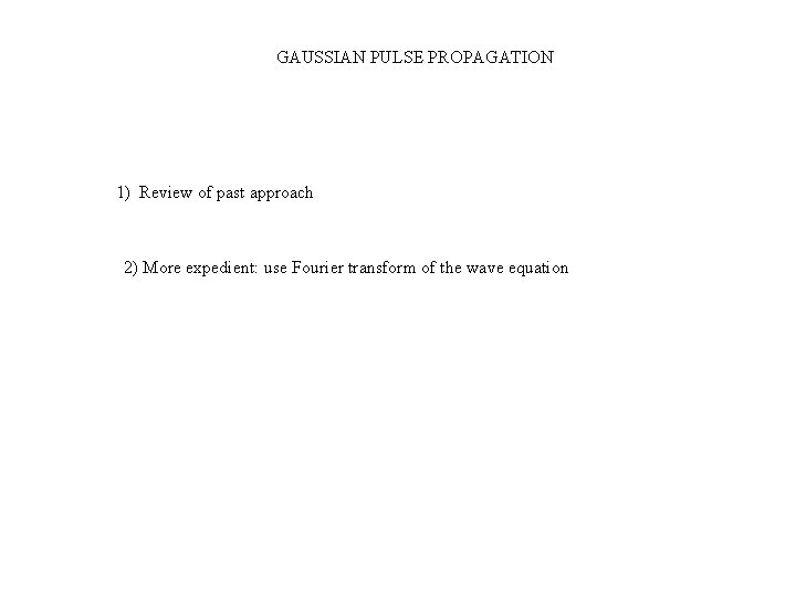 GAUSSIAN PULSE PROPAGATION 1) Review of past approach 2) More expedient: use Fourier transform