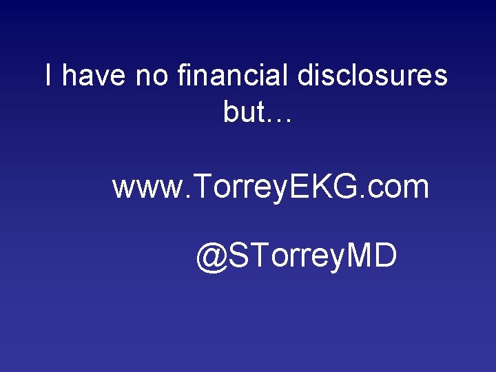 I have no financial disclosures but… www. Torrey. EKG. com @STorrey. MD 