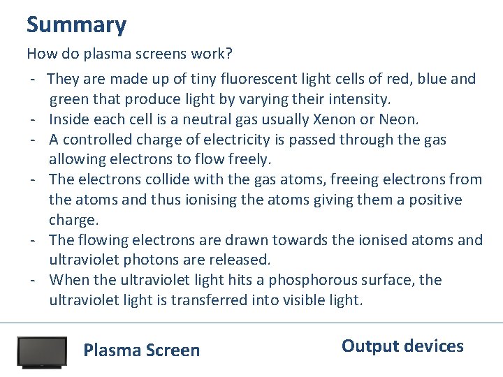 Summary How do plasma screens work? - They are made up of tiny fluorescent