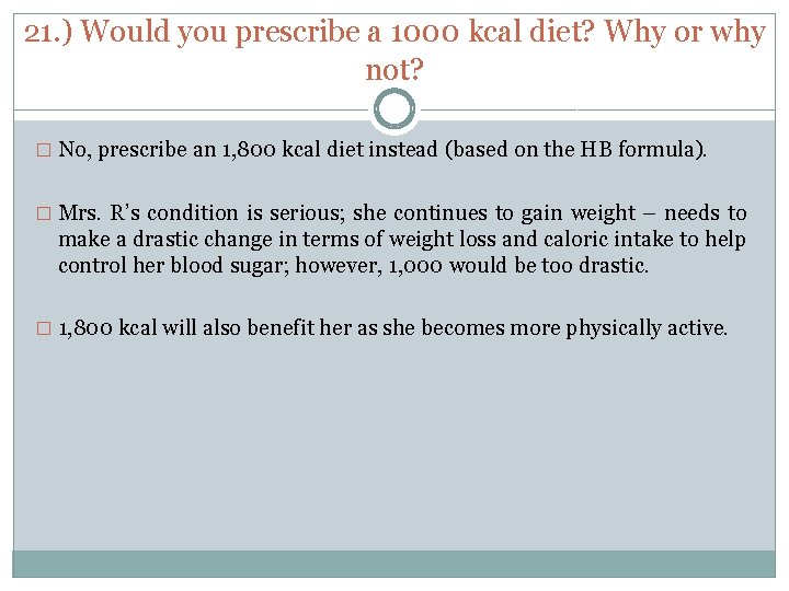 21. ) Would you prescribe a 1000 kcal diet? Why or why not? �