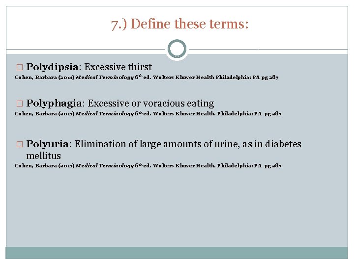 7. ) Define these terms: � Polydipsia: Excessive thirst Cohen, Barbara (2011) Medical Terminology