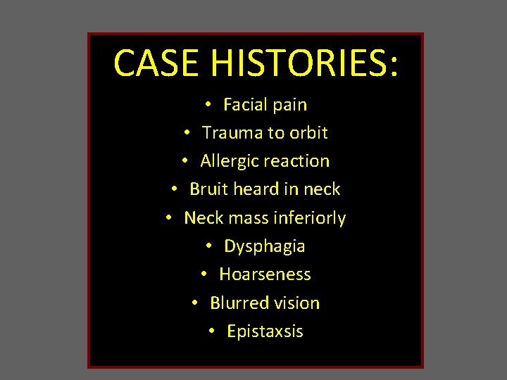 CASE HISTORIES: • Facial pain • Trauma to orbit • Allergic reaction • Bruit