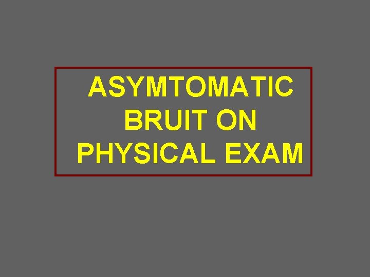 ASYMTOMATIC BRUIT ON PHYSICAL EXAM 