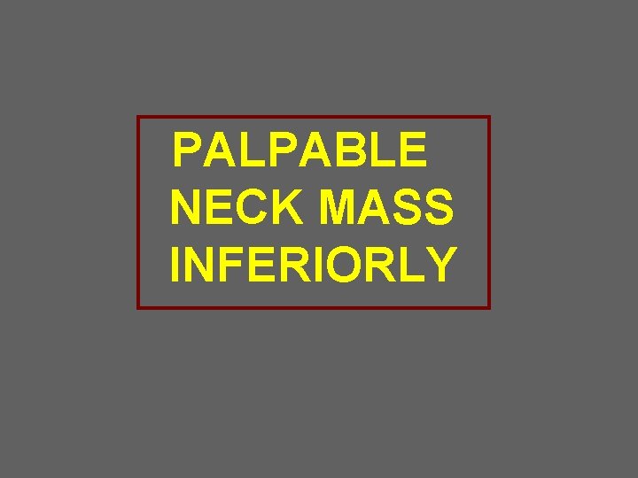 PALPABLE NECK MASS INFERIORLY 