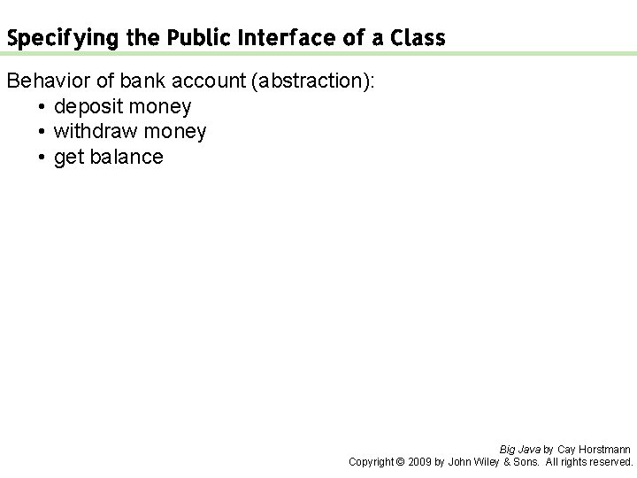 Specifying the Public Interface of a Class Behavior of bank account (abstraction): • deposit