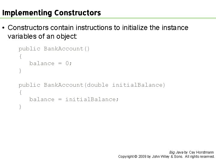 Implementing Constructors • Constructors contain instructions to initialize the instance variables of an object: