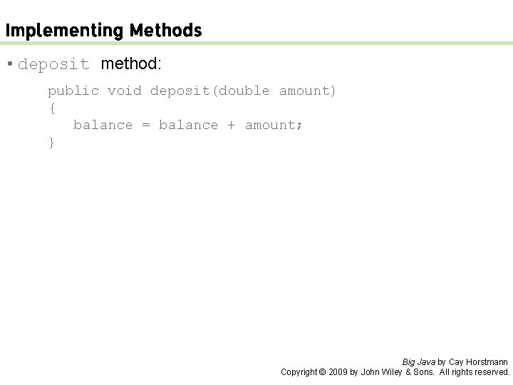 Implementing Methods • deposit method: public void deposit(double amount) { balance = balance +