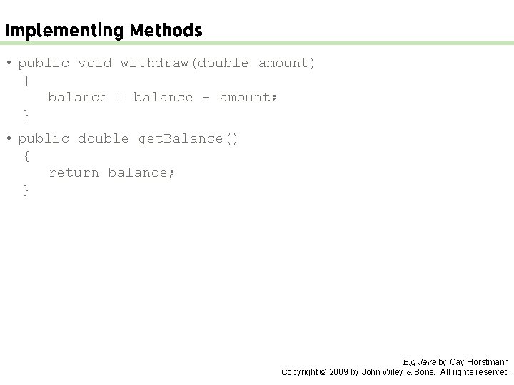 Implementing Methods • public void withdraw(double amount) { balance = balance - amount; }