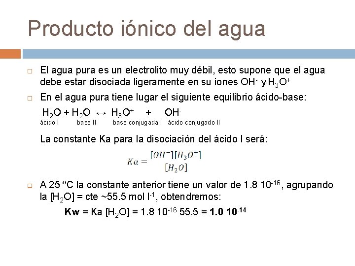 Producto iónico del agua El agua pura es un electrolito muy débil, esto supone