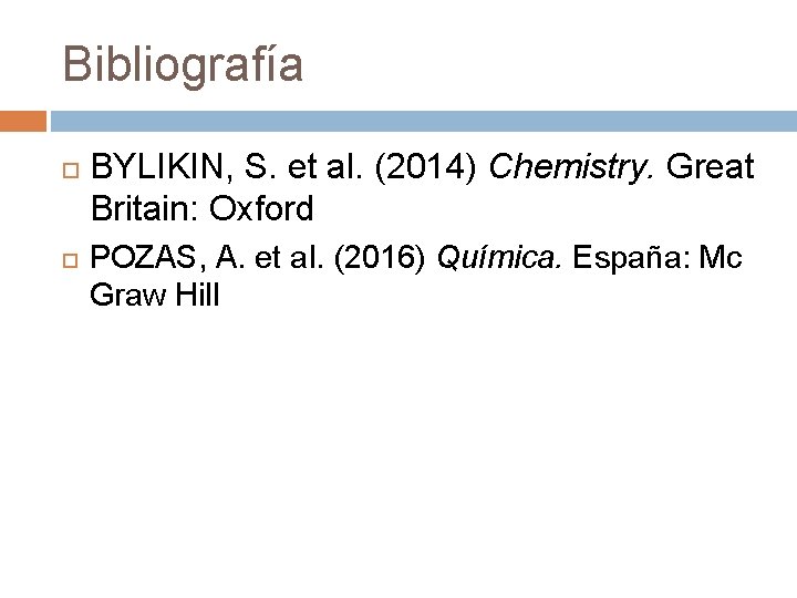 Bibliografía BYLIKIN, S. et al. (2014) Chemistry. Great Britain: Oxford POZAS, A. et al.
