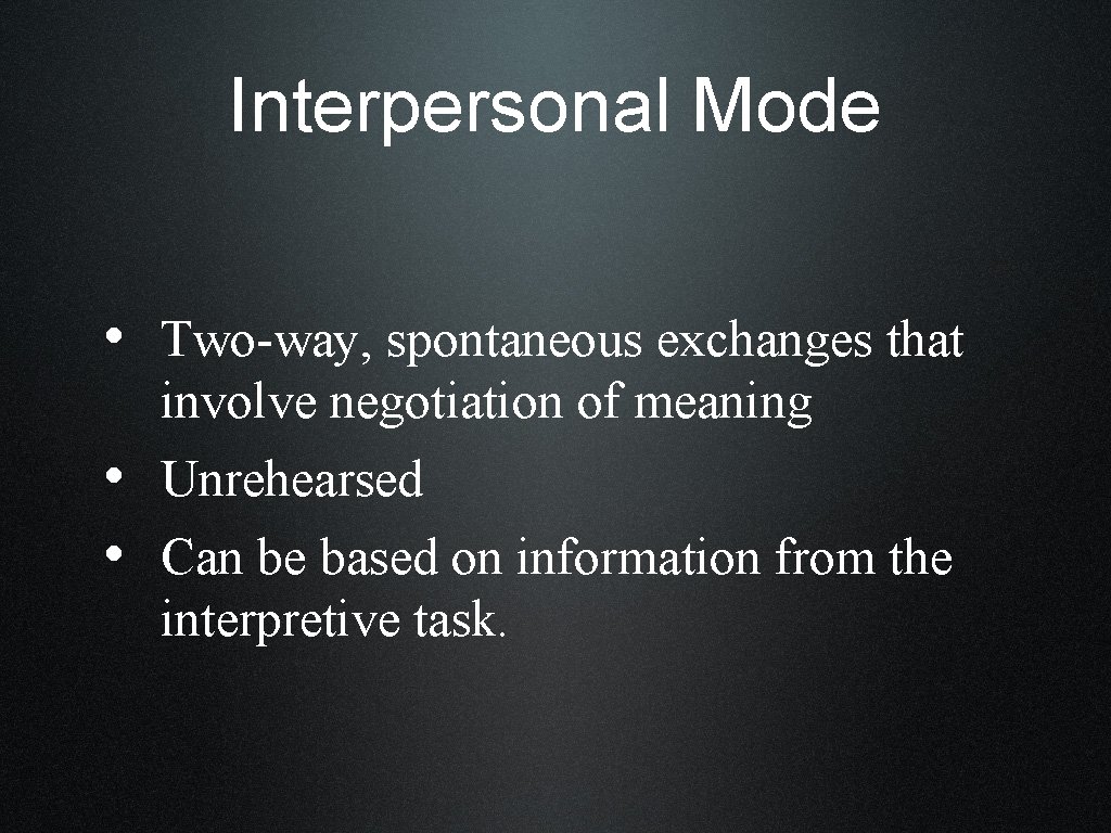 Interpersonal Mode • Two-way, spontaneous exchanges that • • involve negotiation of meaning Unrehearsed
