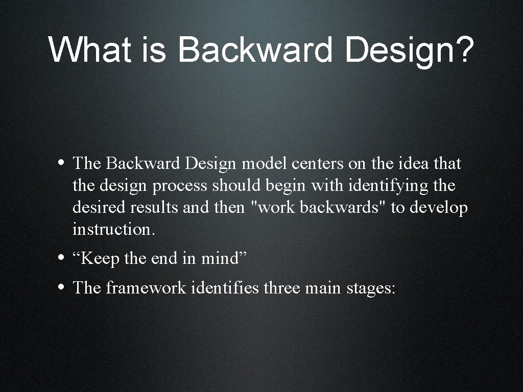 What is Backward Design? • The Backward Design model centers on the idea that