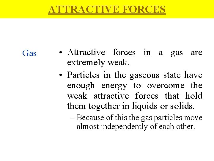 ATTRACTIVE FORCES Gas • Attractive forces in a gas are extremely weak. • Particles