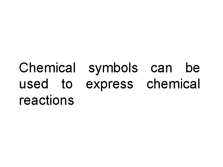 Chemical symbols can be used to express chemical reactions 