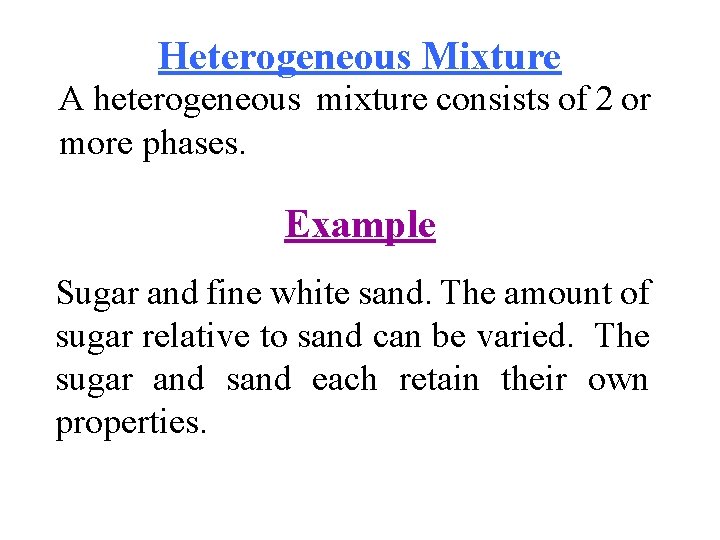 Heterogeneous Mixture A heterogeneous mixture consists of 2 or more phases. Example Sugar and