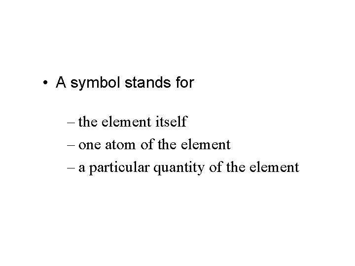  • A symbol stands for – the element itself – one atom of