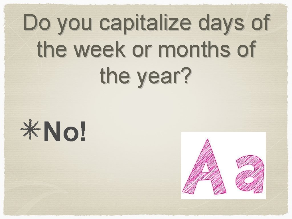 Do you capitalize days of the week or months of the year? No! 
