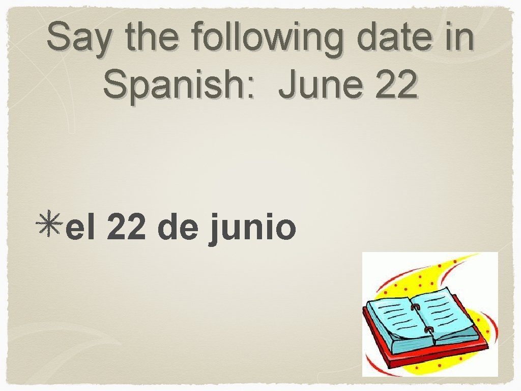 Say the following date in Spanish: June 22 el 22 de junio 