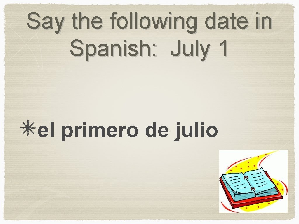 Say the following date in Spanish: July 1 el primero de julio 