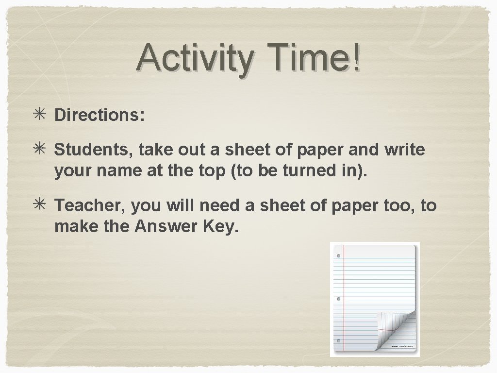 Activity Time! Directions: Students, take out a sheet of paper and write your name