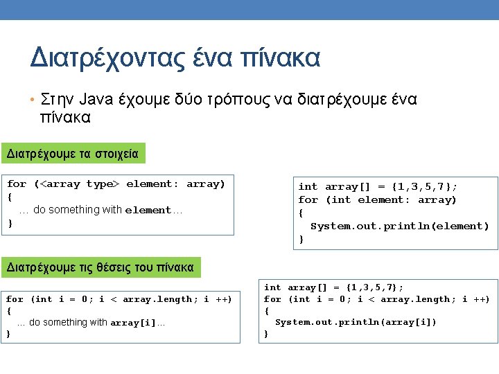 Διατρέχοντας ένα πίνακα • Στην Java έχουμε δύο τρόπους να διατρέχουμε ένα πίνακα Διατρέχουμε Διατρέχοντας ένα πίνακα • Στην Java έχουμε δύο τρόπους να διατρέχουμε ένα πίνακα Διατρέχουμε