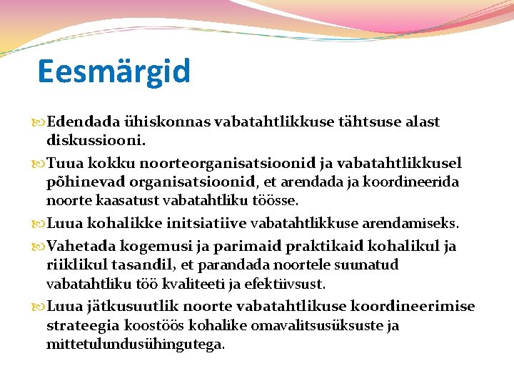 Eesmärgid Edendada ühiskonnas vabatahtlikkuse tähtsuse alast diskussiooni. Tuua kokku noorteorganisatsioonid ja vabatahtlikkusel põhinevad organisatsioonid,