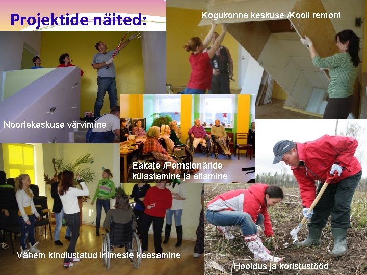 Projektide näited: Kogukonna keskuse /Kooli remont Noortekeskuse värvimine Eakate /Pernsionäride külastamine ja aitamine Vähem