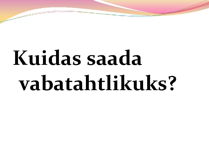 Kuidas saada vabatahtlikuks? 