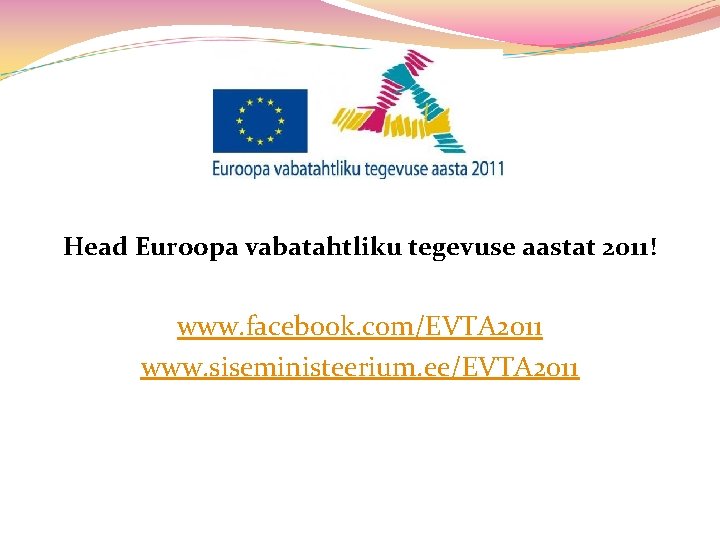 Head Euroopa vabatahtliku tegevuse aastat 2011! www. facebook. com/EVTA 2011 www. siseministeerium. ee/EVTA 2011