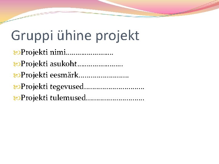 Gruppi ühine projekt Projekti nimi…………. Projekti asukoht………… Projekti eesmärk. . . Projekti tegevused. .