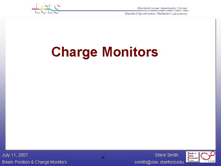 Charge Monitors July 11, 2007 Beam Position & Charge Monitors 25 Steve Smith ssmith@slac.