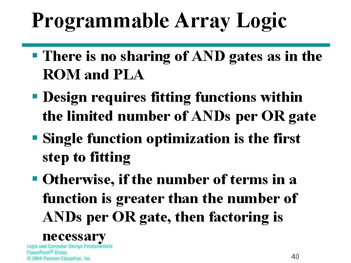 Programmable Array Logic § There is no sharing of AND gates as in the Programmable Array Logic § There is no sharing of AND gates as in the