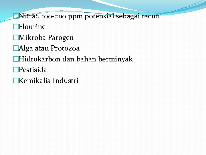 �Nitrat, 100 -200 ppm potensial sebagai racun �Flourine �Mikroba Patogen �Alga atau Protozoa �Hidrokarbon