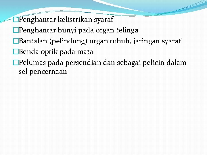 �Penghantar kelistrikan syaraf �Penghantar bunyi pada organ telinga �Bantalan (pelindung) organ tubuh, jaringan syaraf