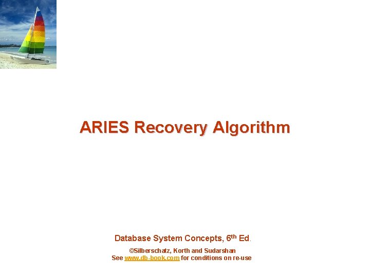 ARIES Recovery Algorithm Database System Concepts, 6 th Ed. ©Silberschatz, Korth and Sudarshan See