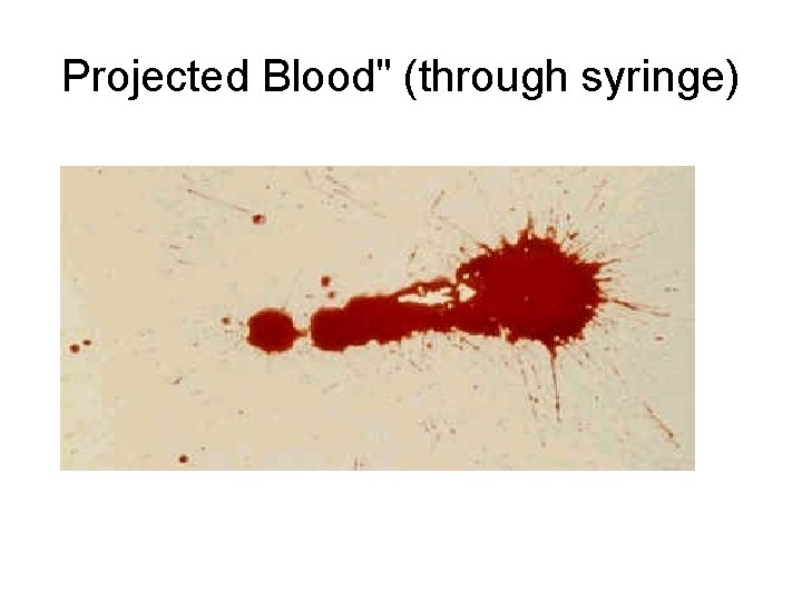 Projected Blood" (through syringe) Projected Blood" (through syringe)