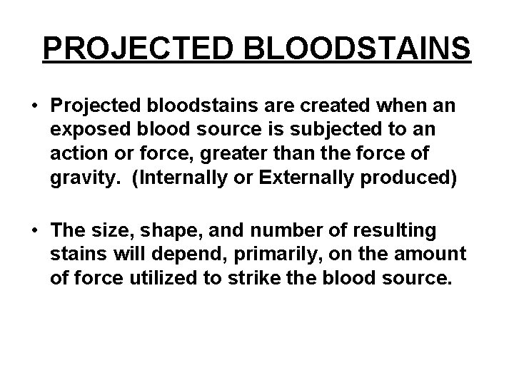 PROJECTED BLOODSTAINS • Projected bloodstains are created when an exposed blood source is subjected