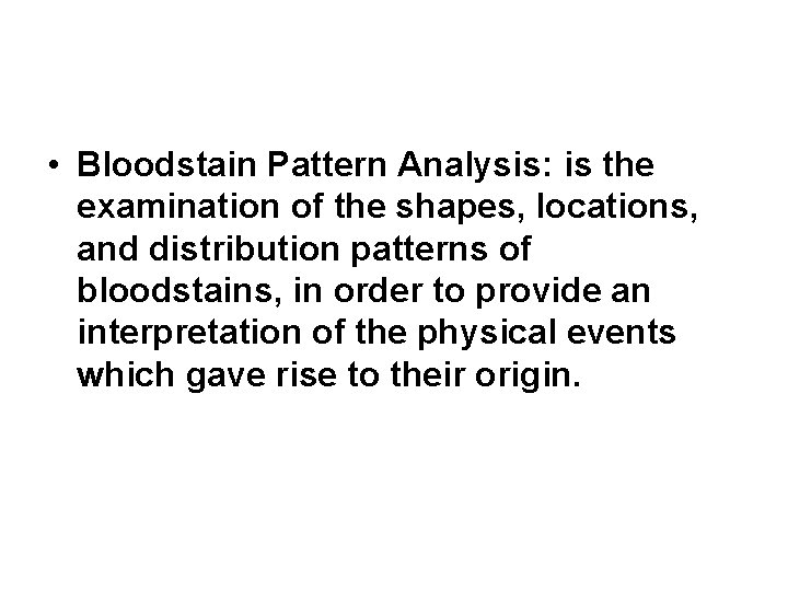 • Bloodstain Pattern Analysis: is the examination of the shapes, locations, and distribution • Bloodstain Pattern Analysis: is the examination of the shapes, locations, and distribution
