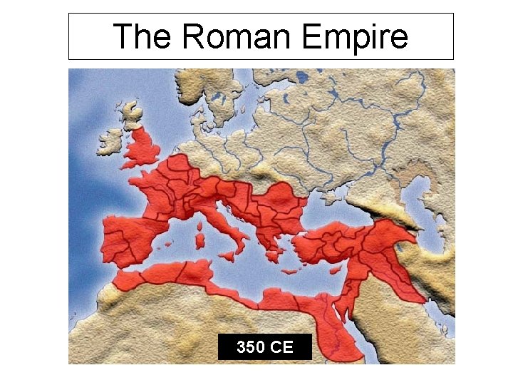 The Roman Empire 350 CE The Roman Empire 350 CE