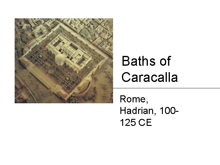 Baths of Caracalla Rome, Hadrian, 100125 CE Baths of Caracalla Rome, Hadrian, 100125 CE