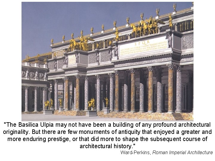 "The Basilica Ulpia may not have been a building of any profound architectural originality. "The Basilica Ulpia may not have been a building of any profound architectural originality.