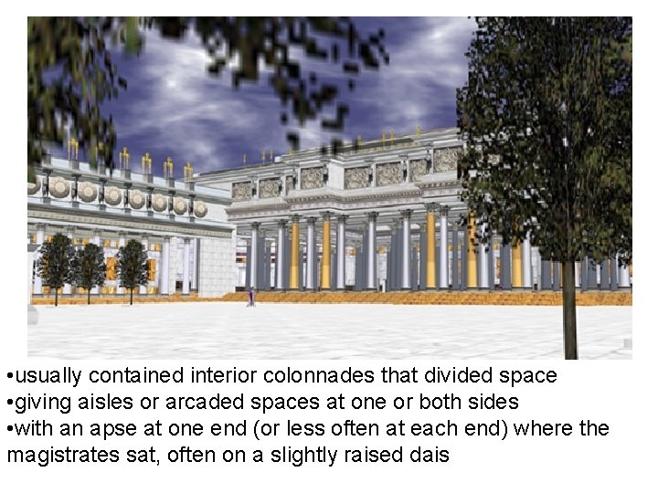 • usually contained interior colonnades that divided space • giving aisles or arcaded • usually contained interior colonnades that divided space • giving aisles or arcaded