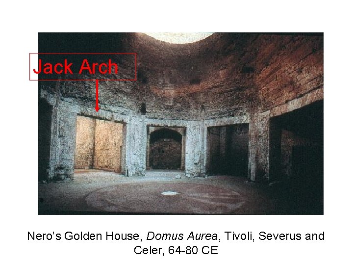 Jack Arch Nero’s Golden House, Domus Aurea, Tivoli, Severus and Celer, 64 -80 CE Jack Arch Nero’s Golden House, Domus Aurea, Tivoli, Severus and Celer, 64 -80 CE