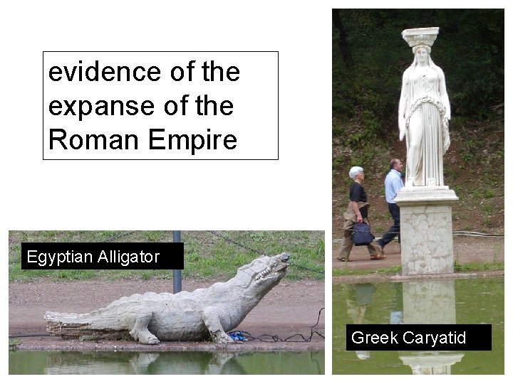 evidence of the expanse of the Roman Empire Egyptian Alligator Greek Caryatid 