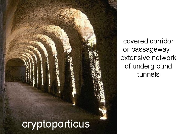 covered corridor or passageway– extensive network of underground tunnels cryptoporticus 