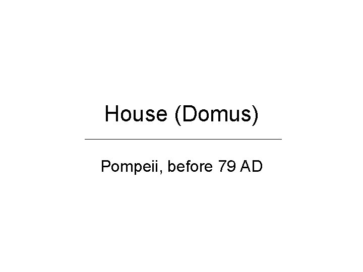 House (Domus) Pompeii, before 79 AD House (Domus) Pompeii, before 79 AD
