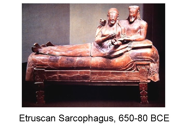 Etruscan Sarcophagus, 650 -80 BCE Etruscan Sarcophagus, 650 -80 BCE